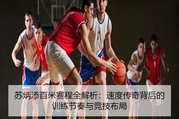 苏炳添百米赛程全解析：速度传奇背后的训练节奏与竞技布局