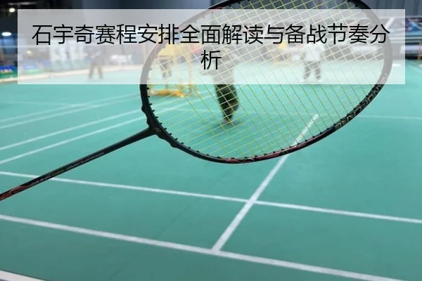 石宇奇赛程安排全面解读与备战节奏分析