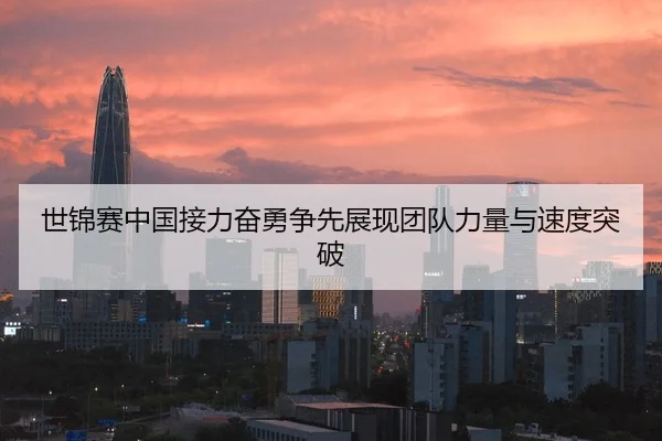 世锦赛中国接力奋勇争先展现团队力量与速度突破
