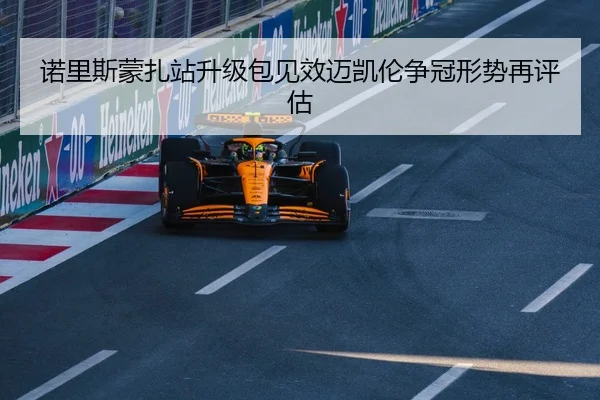 诺里斯蒙扎站升级包见效迈凯伦争冠形势再评估