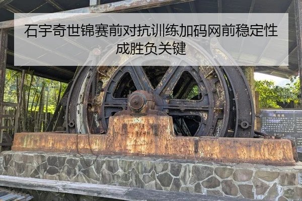 石宇奇世锦赛前对抗训练加码网前稳定性成胜负关键