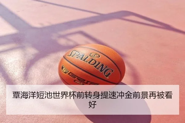 覃海洋短池世界杯前转身提速冲金前景再被看好